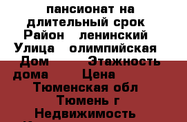 пансионат на длительный срок › Район ­ ленинский › Улица ­ олимпийская › Дом ­ 18 › Этажность дома ­ 8 › Цена ­ 10 000 - Тюменская обл., Тюмень г. Недвижимость » Квартиры аренда   